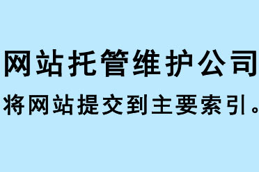 網(wǎng)站托管維護公司將網(wǎng)站提交到主要索引