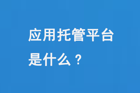 應(yīng)用托管平臺(tái)是什么